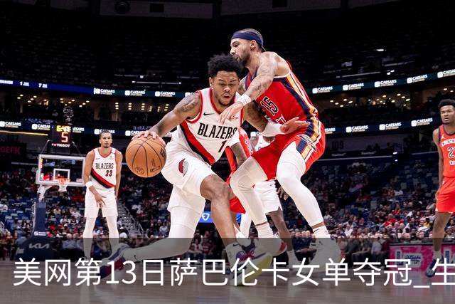 美网第13日萨巴伦卡女单夺冠 生涯大满贯第三冠